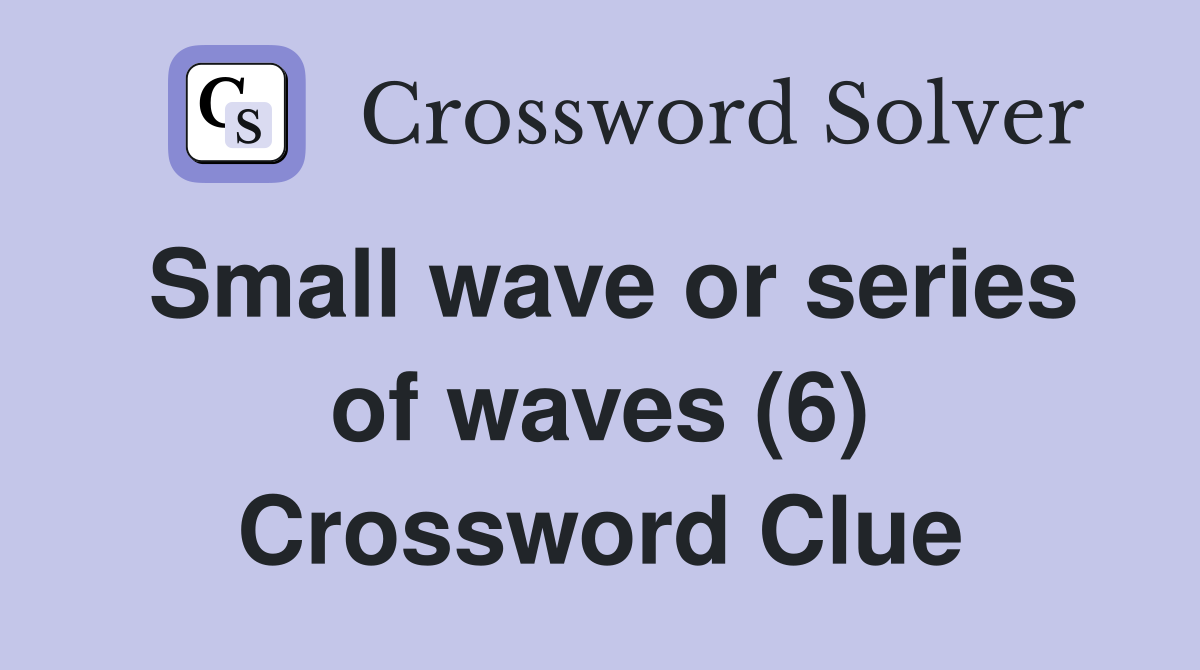 Small wave or series of waves (6) Crossword Clue Answers Crossword
